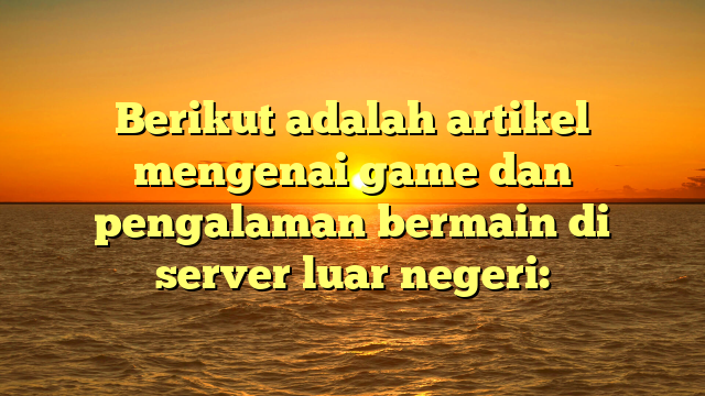 Menjelajahi Game di Server Luar Negeri: Panduan dan Pengalaman Baru