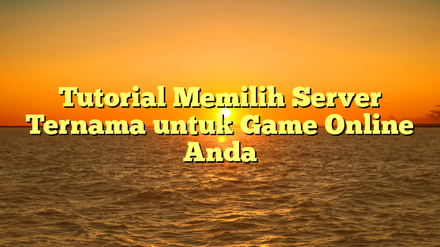 Tutorial Memilih Server Ternama untuk Game Online Anda